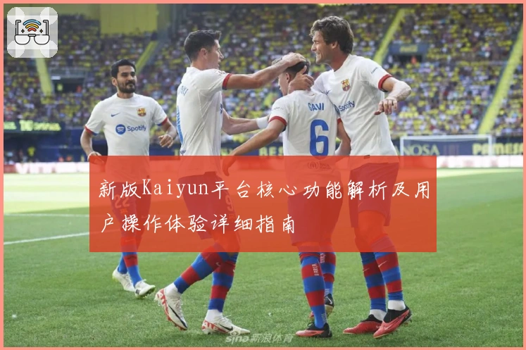 新版Kaiyun平台核心功能解析及用户操作体验详细指南