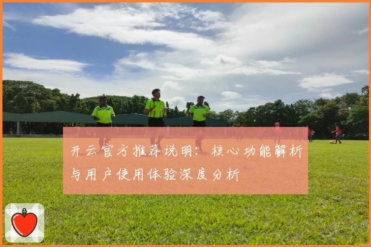 开云官方推荐说明：核心功能解析与用户使用体验深度分析