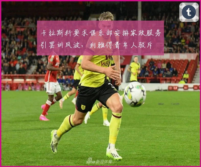 卡拉斯科要求俱乐部安排家政服务引罢训风波，利雅得青年人驳斥