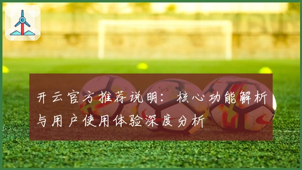 开云官方推荐说明：核心功能解析与用户使用体验深度分析