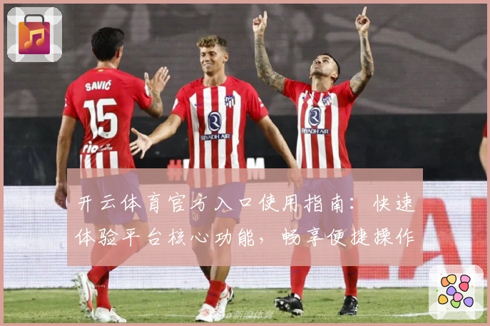 开云体育官方入口使用指南：快速体验平台核心功能，畅享便捷操作新感受