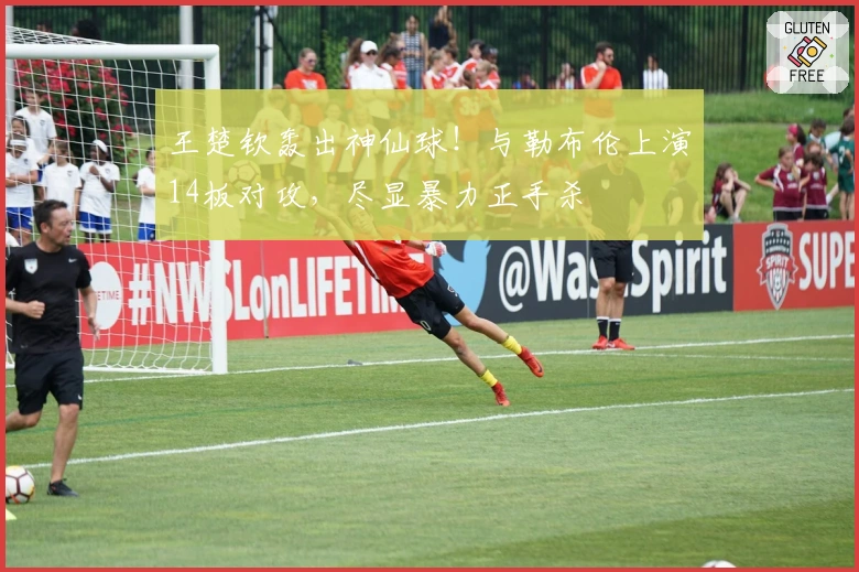 王楚钦轰出神仙球！与勒布伦上演14板对攻，尽显暴力正手杀