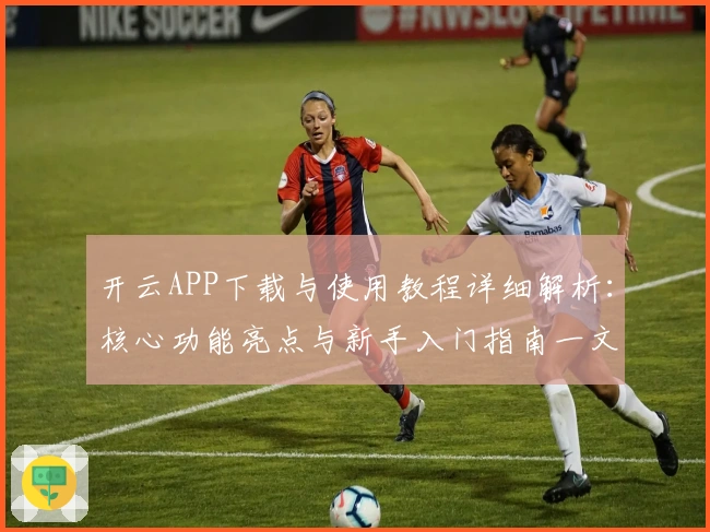 开云APP下载与使用教程详细解析:核心功能亮点与新手入门指南一文搞定