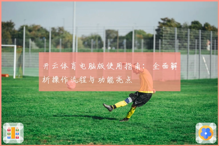 开云体育电脑版使用指南：全面解析操作流程与功能亮点