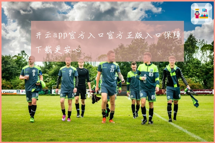 开云app官方入口官方正版入口保障下载更安心