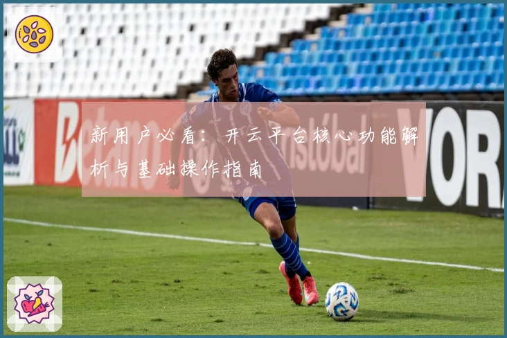 新用户必看：开云平台核心功能解析与基础操作指南