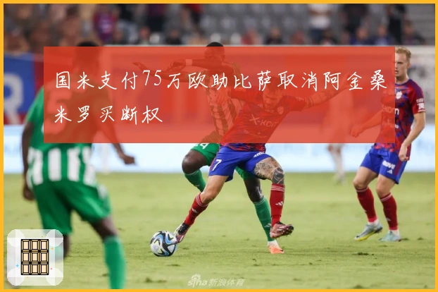 国米支付75万欧助比萨取消阿金桑米罗买断权