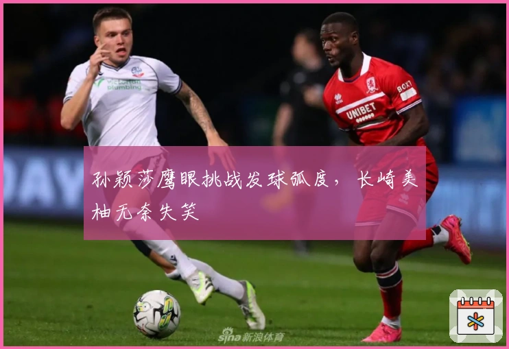 孙颖莎鹰眼挑战发球弧度，长崎美柚无奈失笑