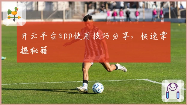 开云平台app使用技巧分享，快速掌握秘籍