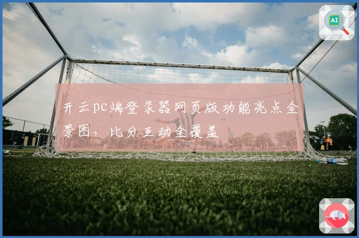 开云pc端登录器网页版功能亮点全景图，比分互动全覆盖