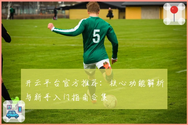 开云平台官方推荐：核心功能解析与新手入门指南合集