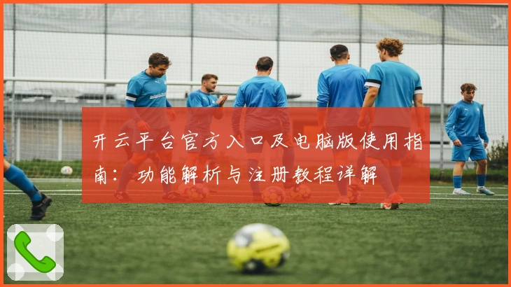 开云平台官方入口及电脑版使用指南：功能解析与注册教程详解