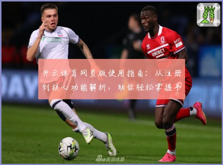 开云体育网页版使用指南：从注册到核心功能解析，助你轻松掌握平台操作技巧