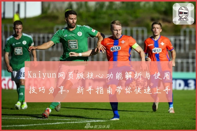 Kaiyun网页版核心功能解析与使用技巧分享，新手指南带你快速上手