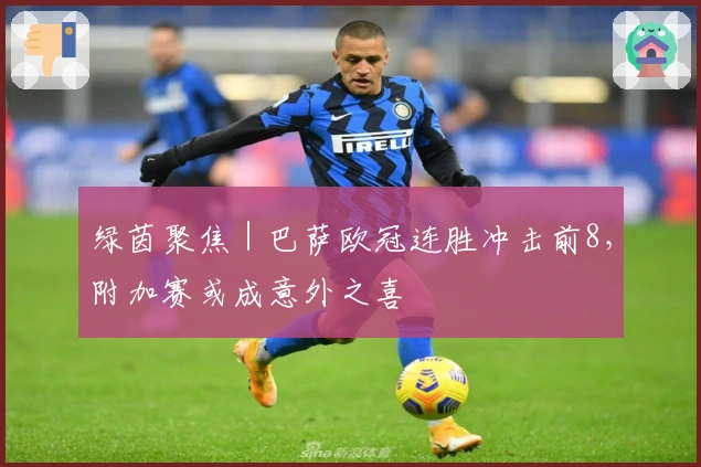 绿茵聚焦｜巴萨欧冠连胜冲击前8，附加赛或成意外之喜