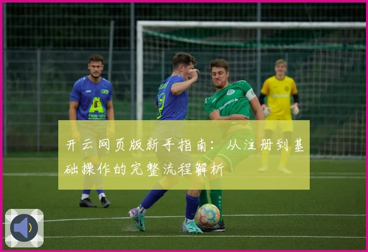 开云网页版新手指南：从注册到基础操作的完整流程解析