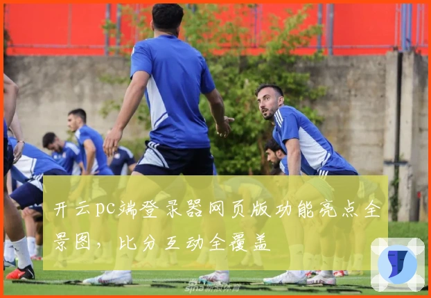 开云pc端登录器网页版功能亮点全景图，比分互动全覆盖