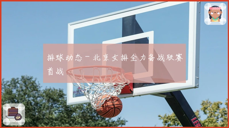 排球动态 - 北京女排全力备战联赛首战