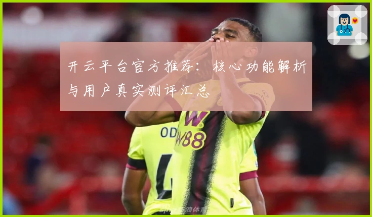 开云平台官方推荐:核心功能解析与用户真实测评汇总