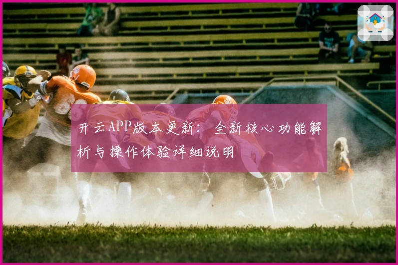 开云APP版本更新：全新核心功能解析与操作体验详细说明